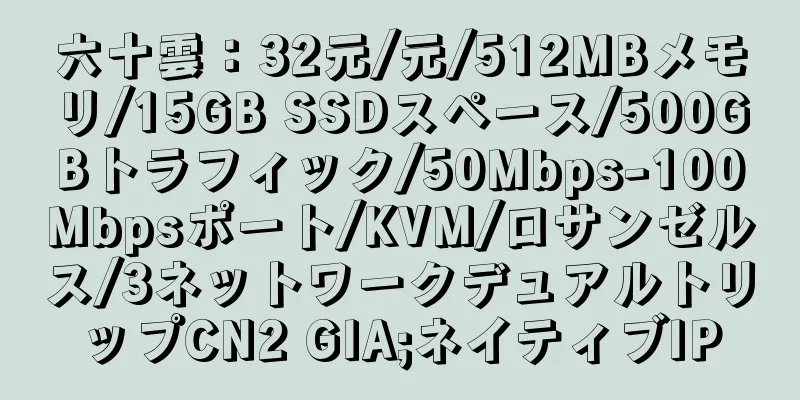 六十雲：32元/元/512MBメモリ/15GB SSDスペース/500GBトラフィック/50Mbps-100Mbpsポート/KVM/ロサンゼルス/3ネットワークデュアルトリップCN2 GIA;ネイティブIP