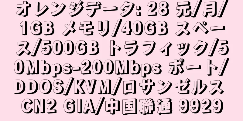 オレンジデータ: 28 元/月/1GB メモリ/40GB スペース/500GB トラフィック/50Mbps-200Mbps ポート/DDOS/KVM/ロサンゼルス CN2 GIA/中国聯通 9929