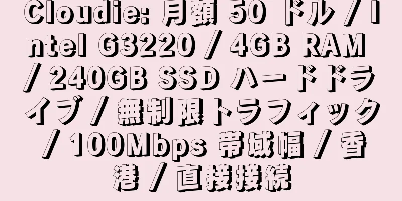 Cloudie: 月額 50 ドル / Intel G3220 / 4GB RAM / 240GB SSD ハードドライブ / 無制限トラフィック / 100Mbps 帯域幅 / 香港 / 直接接続