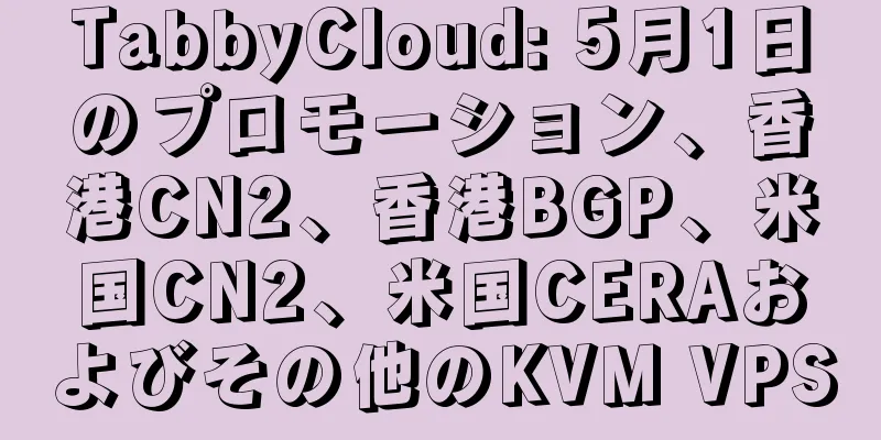 TabbyCloud: 5月1日のプロモーション、香港CN2、香港BGP、米国CN2、米国CERAおよびその他のKVM VPS