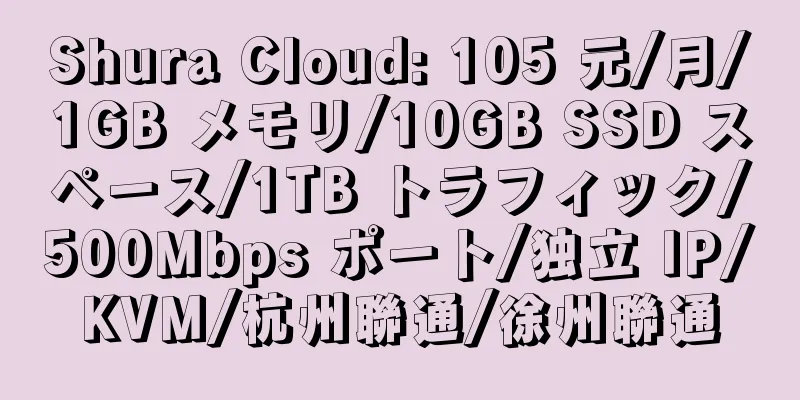 Shura Cloud: 105 元/月/1GB メモリ/10GB SSD スペース/1TB トラフィック/500Mbps ポート/独立 IP/KVM/杭州聯通/徐州聯通