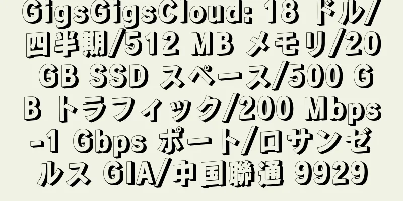 GigsGigsCloud: 18 ドル/四半期/512 MB メモリ/20 GB SSD スペース/500 GB トラフィック/200 Mbps-1 Gbps ポート/ロサンゼルス GIA/中国聯通 9929