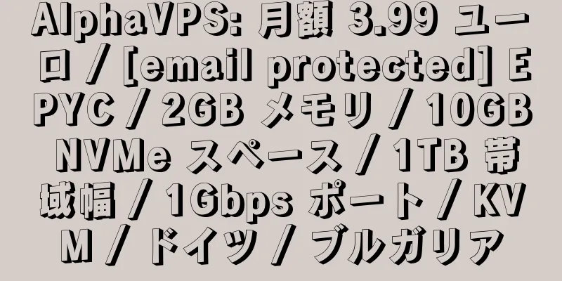 AlphaVPS: 月額 3.99 ユーロ / [email protected] EPYC / 2GB メモリ / 10GB NVMe スペース / 1TB 帯域幅 / 1Gbps ポート / KVM / ドイツ / ブルガリア