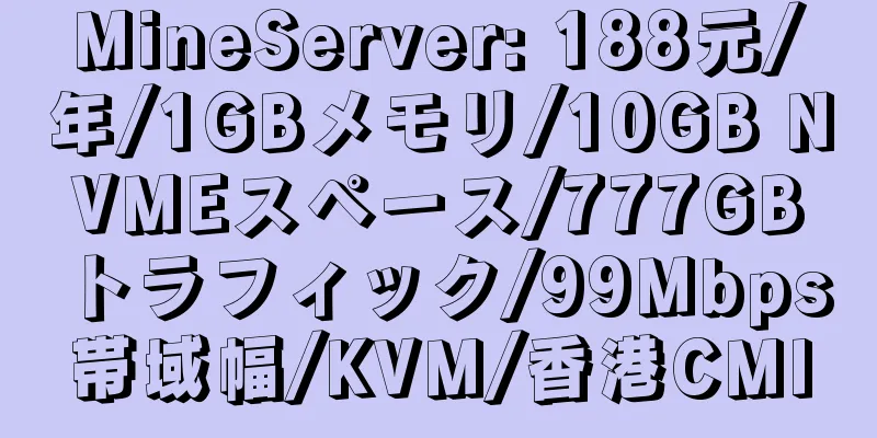 MineServer: 188元/年/1GBメモリ/10GB NVMEスペース/777GBトラフィック/99Mbps帯域幅/KVM/香港CMI