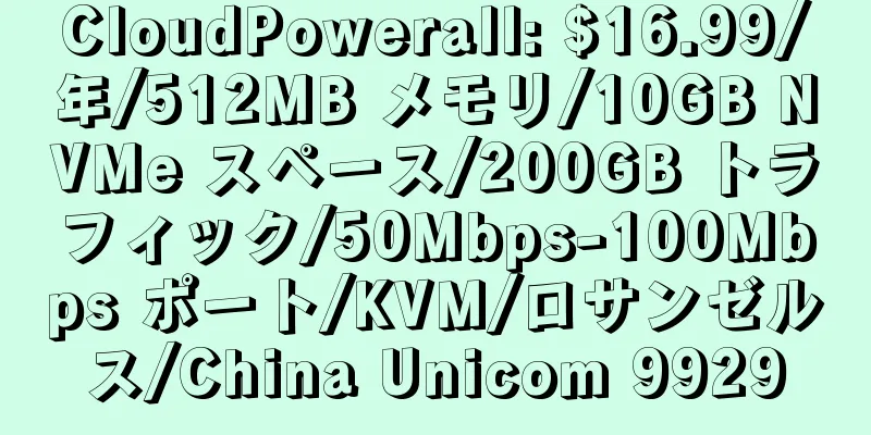 CloudPowerall: $16.99/年/512MB メモリ/10GB NVMe スペース/200GB トラフィック/50Mbps-100Mbps ポート/KVM/ロサンゼルス/China Unicom 9929