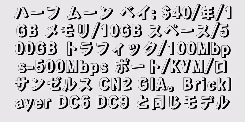 ハーフ ムーン ベイ: $40/年/1GB メモリ/10GB スペース/500GB トラフィック/100Mbps-500Mbps ポート/KVM/ロサンゼルス CN2 GIA。Bricklayer DC6 DC9 と同じモデル