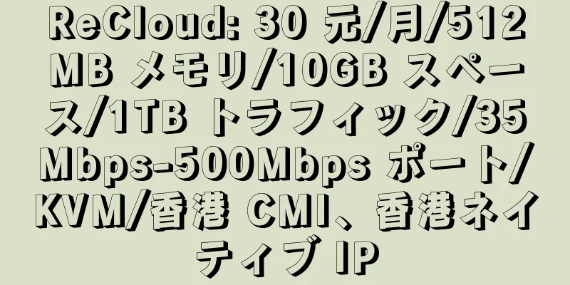 ReCloud: 30 元/月/512MB メモリ/10GB スペース/1TB トラフィック/35Mbps-500Mbps ポート/KVM/香港 CMI、香港ネイティブ IP