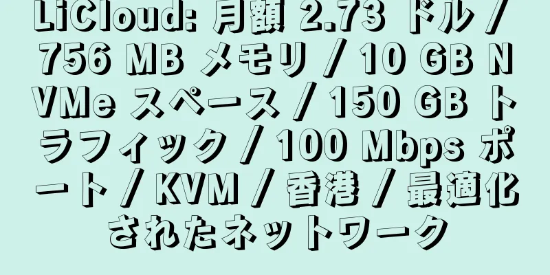 LiCloud: 月額 2.73 ドル / 756 MB メモリ / 10 GB NVMe スペース / 150 GB トラフィック / 100 Mbps ポート / KVM / 香港 / 最適化されたネットワーク