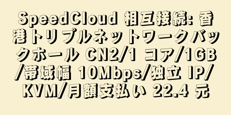 SpeedCloud 相互接続: 香港トリプルネットワークバックホール CN2/1 コア/1GB/帯域幅 10Mbps/独立 IP/KVM/月額支払い 22.4 元