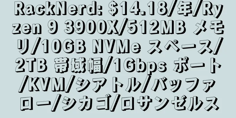 RackNerd: $14.18/年/Ryzen 9 3900X/512MB メモリ/10GB NVMe スペース/2TB 帯域幅/1Gbps ポート/KVM/シアトル/バッファロー/シカゴ/ロサンゼルス