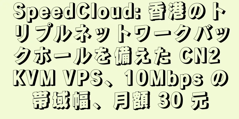 SpeedCloud: 香港のトリプルネットワークバックホールを備えた CN2 KVM VPS、10Mbps の帯域幅、月額 30 元