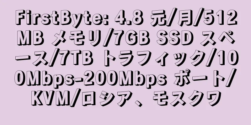 FirstByte: 4.8 元/月/512MB メモリ/7GB SSD スペース/7TB トラフィック/100Mbps-200Mbps ポート/KVM/ロシア、モスクワ