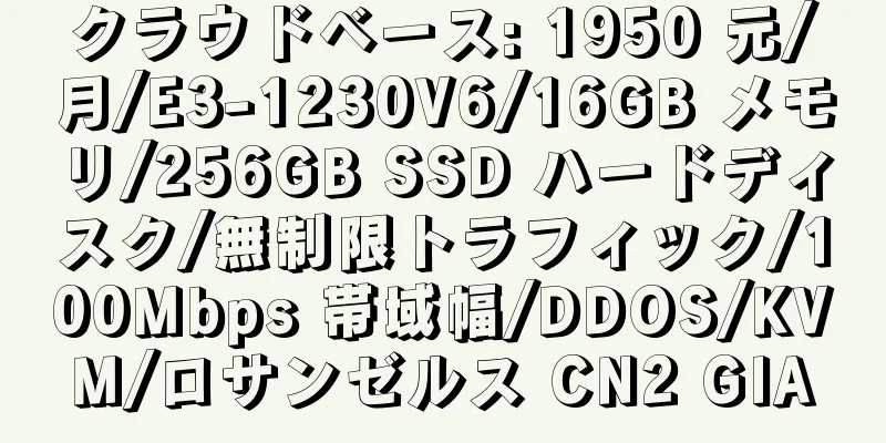 クラウドベース: 1950 元/月/E3-1230V6/16GB メモリ/256GB SSD ハードディスク/無制限トラフィック/100Mbps 帯域幅/DDOS/KVM/ロサンゼルス CN2 GIA