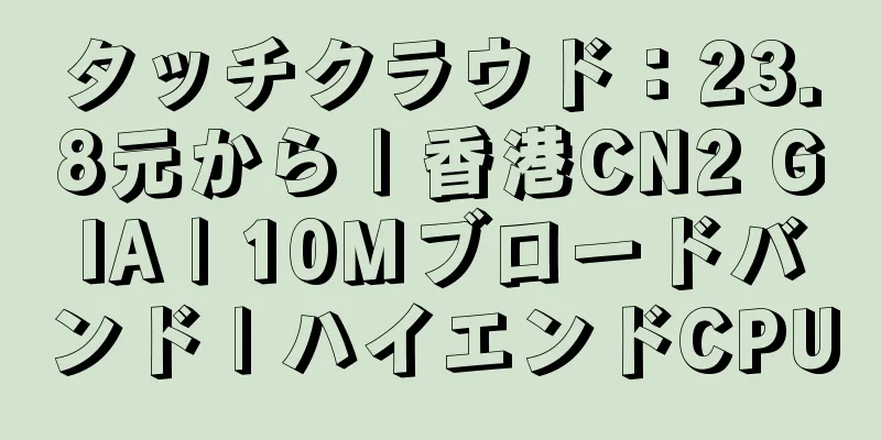 タッチクラウド：23.8元から | 香港CN2 GIA | 10Mブロードバンド | ハイエンドCPU