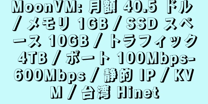 MoonVM: 月額 40.5 ドル / メモリ 1GB / SSD スペース 10GB / トラフィック 4TB / ポート 100Mbps-600Mbps / 静的 IP / KVM / 台湾 Hinet