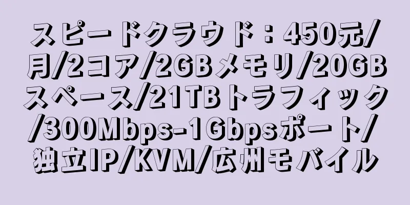 スピードクラウド：450元/月/2コア/2GBメモリ/20GBスペース/21TBトラフィック/300Mbps-1Gbpsポート/独立IP/KVM/広州モバイル