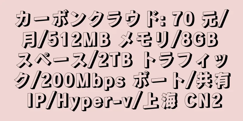 カーボンクラウド: 70 元/月/512MB メモリ/8GB スペース/2TB トラフィック/200Mbps ポート/共有 IP/Hyper-v/上海 CN2