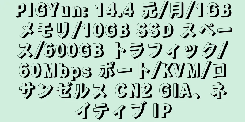 PIGYun: 14.4 元/月/1GB メモリ/10GB SSD スペース/600GB トラフィック/60Mbps ポート/KVM/ロサンゼルス CN2 GIA、ネイティブ IP