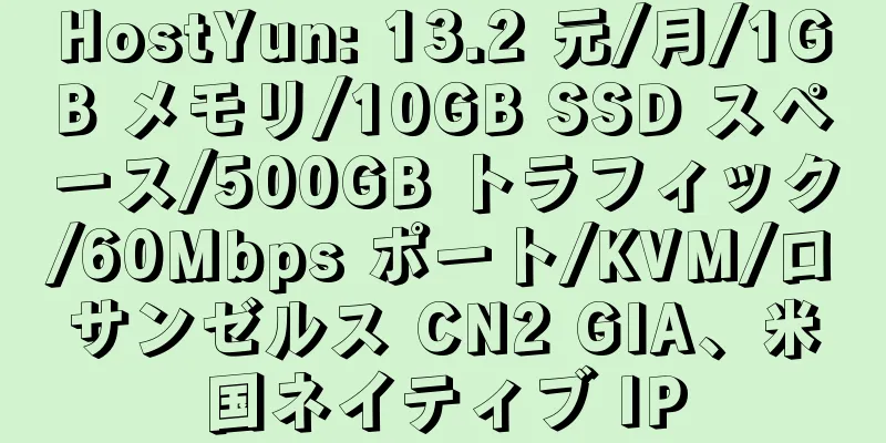 HostYun: 13.2 元/月/1GB メモリ/10GB SSD スペース/500GB トラフィック/60Mbps ポート/KVM/ロサンゼルス CN2 GIA、米国ネイティブ IP