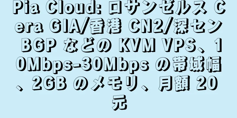 Pia Cloud: ロサンゼルス Cera GIA/香港 CN2/深セン BGP などの KVM VPS、10Mbps-30Mbps の帯域幅、2GB のメモリ、月額 20 元