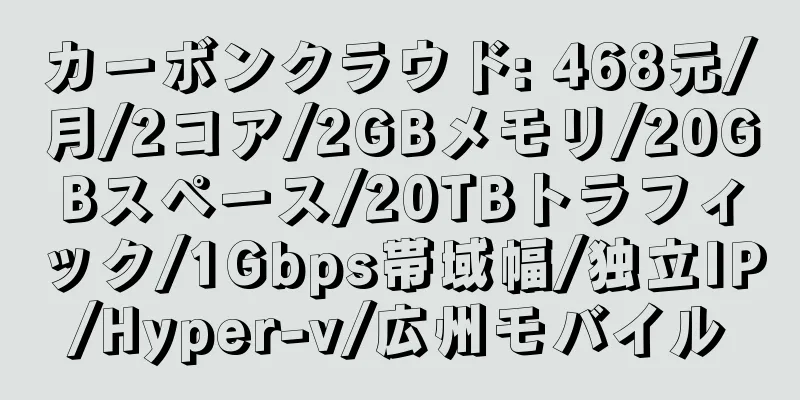 カーボンクラウド: 468元/月/2コア/2GBメモリ/20GBスペース/20TBトラフィック/1Gbps帯域幅/独立IP/Hyper-v/広州モバイル