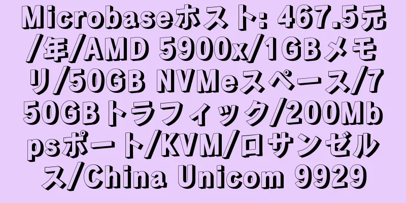 Microbaseホスト: 467.5元/年/AMD 5900x/1GBメモリ/50GB NVMeスペース/750GBトラフィック/200Mbpsポート/KVM/ロサンゼルス/China Unicom 9929