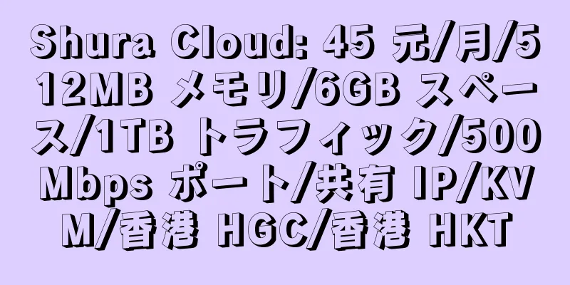 Shura Cloud: 45 元/月/512MB メモリ/6GB スペース/1TB トラフィック/500Mbps ポート/共有 IP/KVM/香港 HGC/香港 HKT