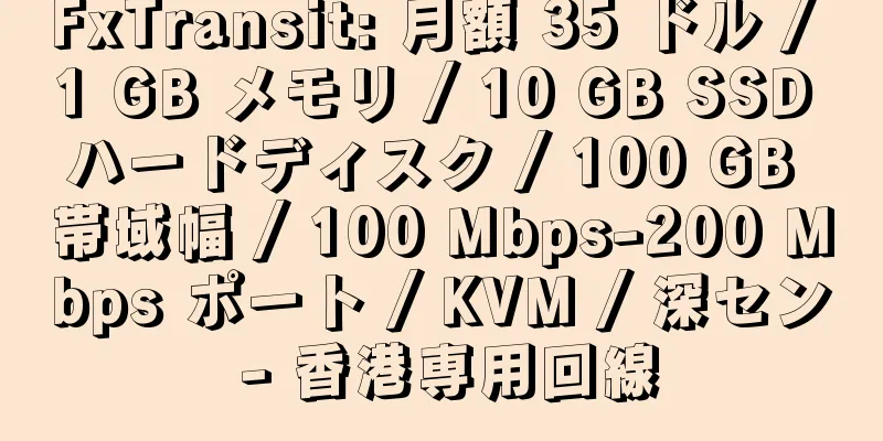 FxTransit: 月額 35 ドル / 1 GB メモリ / 10 GB SSD ハードディスク / 100 GB 帯域幅 / 100 Mbps-200 Mbps ポート / KVM / 深セン - 香港専用回線