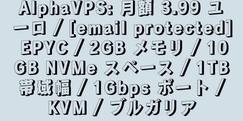 AlphaVPS: 月額 3.99 ユーロ / [email protected] EPYC / 2GB メモリ / 10GB NVMe スペース / 1TB 帯域幅 / 1Gbps ポート / KVM / ブルガリア