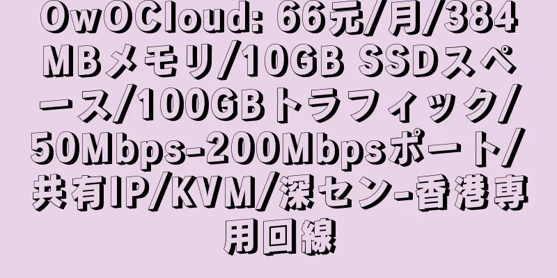 OwOCloud: 66元/月/384MBメモリ/10GB SSDスペース/100GBトラフィック/50Mbps-200Mbpsポート/共有IP/KVM/深セン-香港専用回線