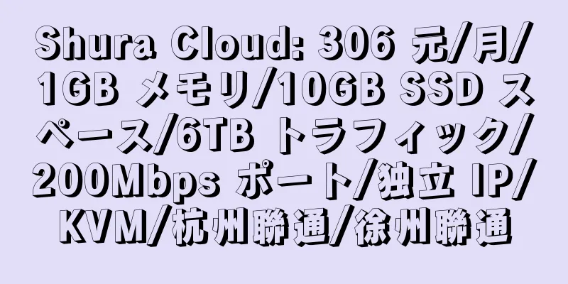 Shura Cloud: 306 元/月/1GB メモリ/10GB SSD スペース/6TB トラフィック/200Mbps ポート/独立 IP/KVM/杭州聯通/徐州聯通