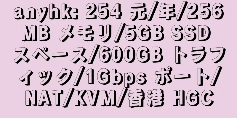 anyhk: 254 元/年/256MB メモリ/5GB SSD スペース/600GB トラフィック/1Gbps ポート/NAT/KVM/香港 HGC