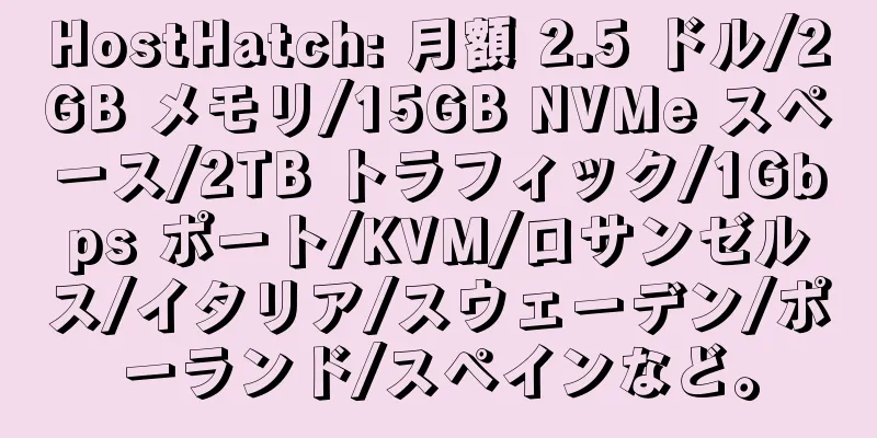 HostHatch: 月額 2.5 ドル/2GB メモリ/15GB NVMe スペース/2TB トラフィック/1Gbps ポート/KVM/ロサンゼルス/イタリア/スウェーデン/ポーランド/スペインなど。