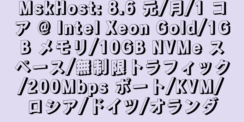 MskHost: 8.6 元/月/1 コア @ Intel Xeon Gold/1GB メモリ/10GB NVMe スペース/無制限トラフィック/200Mbps ポート/KVM/ロシア/ドイツ/オランダ