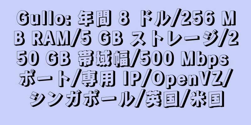 Gullo: 年間 8 ドル/256 MB RAM/5 GB ストレージ/250 GB 帯域幅/500 Mbps ポート/専用 IP/OpenVZ/シンガポール/英国/米国