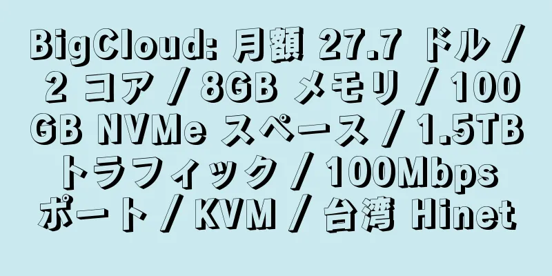 BigCloud: 月額 27.7 ドル / 2 コア / 8GB メモリ / 100GB NVMe スペース / 1.5TB トラフィック / 100Mbps ポート / KVM / 台湾 Hinet