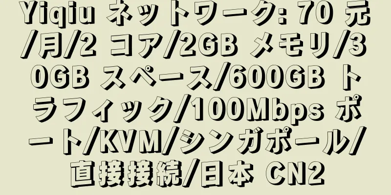 Yiqiu ネットワーク: 70 元/月/2 コア/2GB メモリ/30GB スペース/600GB トラフィック/100Mbps ポート/KVM/シンガポール/直接接続/日本 CN2