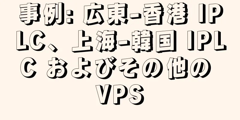 事例: 広東-香港 IPLC、上海-韓国 IPLC およびその他の VPS