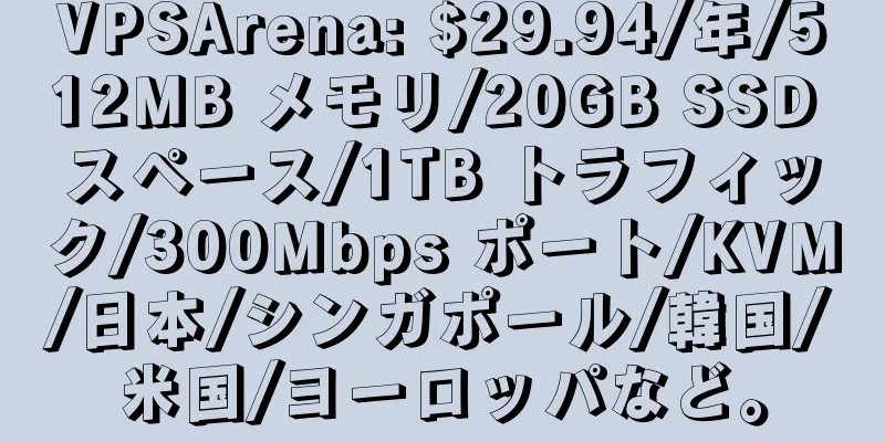 VPSArena: $29.94/年/512MB メモリ/20GB SSD スペース/1TB トラフィック/300Mbps ポート/KVM/日本/シンガポール/韓国/米国/ヨーロッパなど。