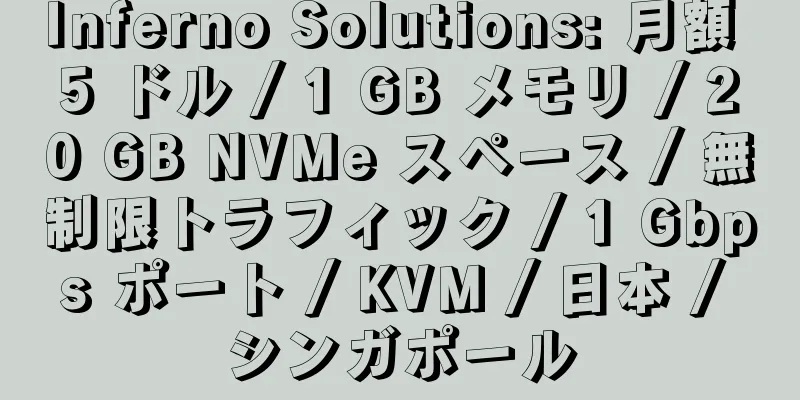 Inferno Solutions: 月額 5 ドル / 1 GB メモリ / 20 GB NVMe スペース / 無制限トラフィック / 1 Gbps ポート / KVM / 日本 / シンガポール