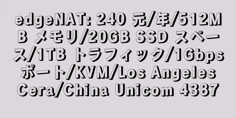 edgeNAT: 240 元/年/512MB メモリ/20GB SSD スペース/1TB トラフィック/1Gbps ポート/KVM/Los Angeles Cera/China Unicom 4387