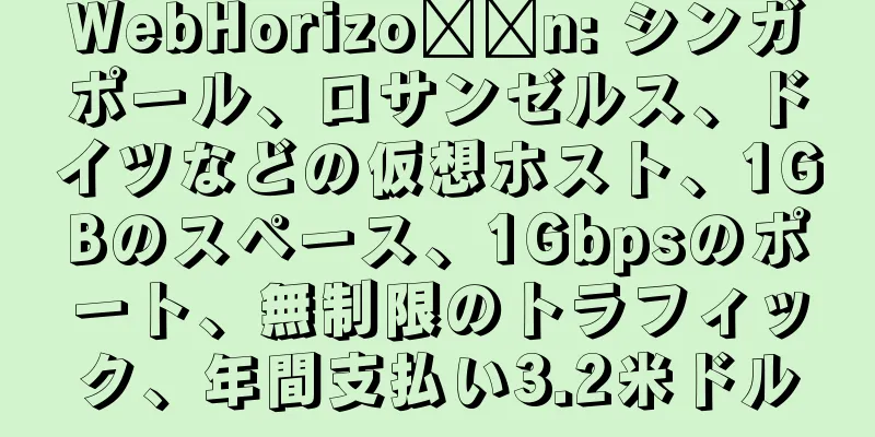 WebHorizo​​n: シンガポール、ロサンゼルス、ドイツなどの仮想ホスト、1GBのスペース、1Gbpsのポート、無制限のトラフィック、年間支払い3.2米ドル