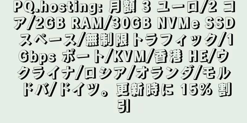 PQ.hosting: 月額 3 ユーロ/2 コア/2GB RAM/30GB NVMe SSD スペース/無制限トラフィック/1Gbps ポート/KVM/香港 HE/ウクライナ/ロシア/オランダ/モルドバ/ドイツ。更新時に 15% 割引