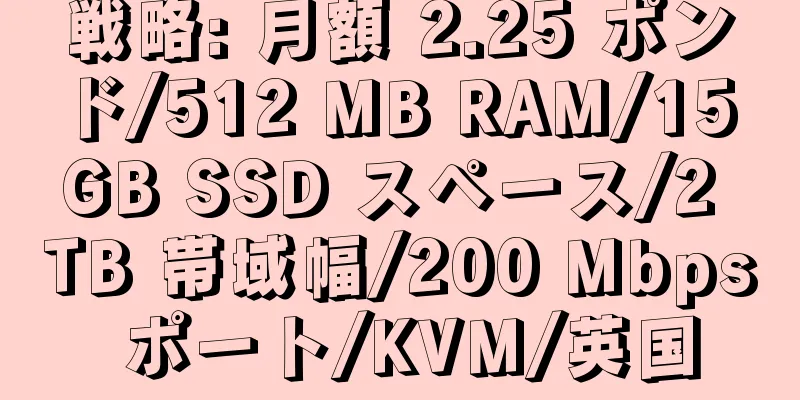 戦略: 月額 2.25 ポンド/512 MB RAM/15 GB SSD スペース/2 TB 帯域幅/200 Mbps ポート/KVM/英国