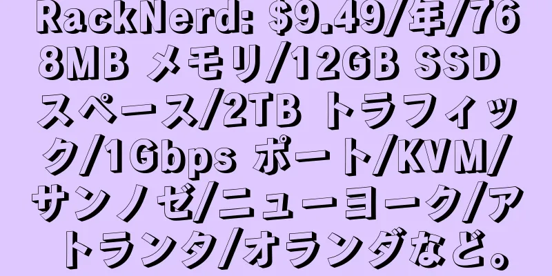 RackNerd: $9.49/年/768MB メモリ/12GB SSD スペース/2TB トラフィック/1Gbps ポート/KVM/サンノゼ/ニューヨーク/アトランタ/オランダなど。