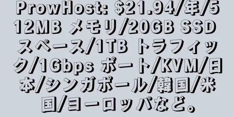 ProwHost: $21.94/年/512MB メモリ/20GB SSD スペース/1TB トラフィック/1Gbps ポート/KVM/日本/シンガポール/韓国/米国/ヨーロッパなど。