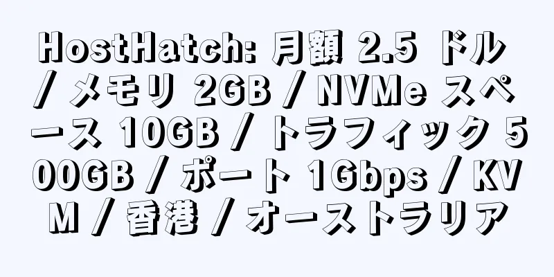 HostHatch: 月額 2.5 ドル / メモリ 2GB / NVMe スペース 10GB / トラフィック 500GB / ポート 1Gbps / KVM / 香港 / オーストラリア