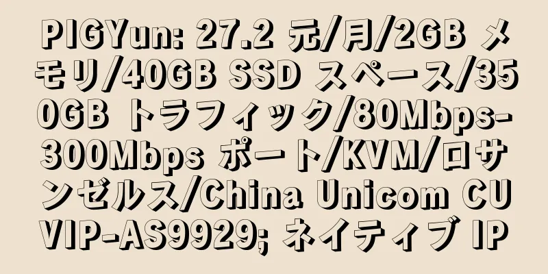 PIGYun: 27.2 元/月/2GB メモリ/40GB SSD スペース/350GB トラフィック/80Mbps-300Mbps ポート/KVM/ロサンゼルス/China Unicom CUVIP-AS9929; ネイティブ IP