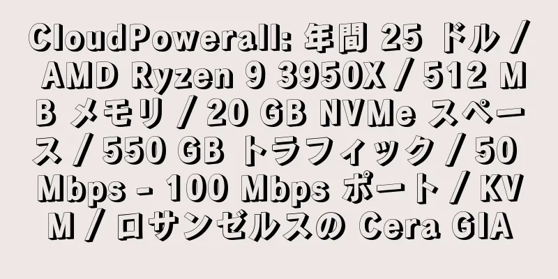 CloudPowerall: 年間 25 ドル / AMD Ryzen 9 3950X / 512 MB メモリ / 20 GB NVMe スペース / 550 GB トラフィック / 50 Mbps - 100 Mbps ポート / KVM / ロサンゼルスの Cera GIA