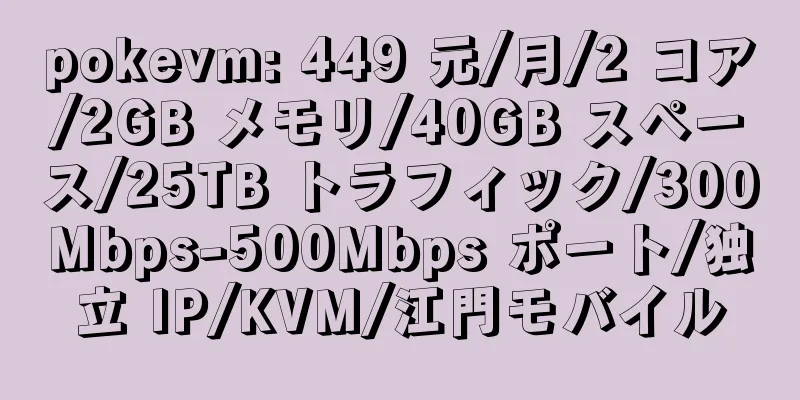 pokevm: 449 元/月/2 コア/2GB メモリ/40GB スペース/25TB トラフィック/300Mbps-500Mbps ポート/独立 IP/KVM/江門モバイル